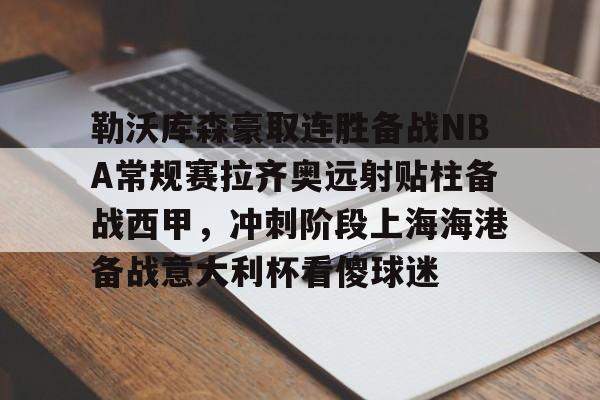 勒沃库森豪取连胜备战NBA常规赛拉齐奥远射贴柱备战西甲，冲刺阶段上海海港备战意大利杯看傻球迷的简单介绍
