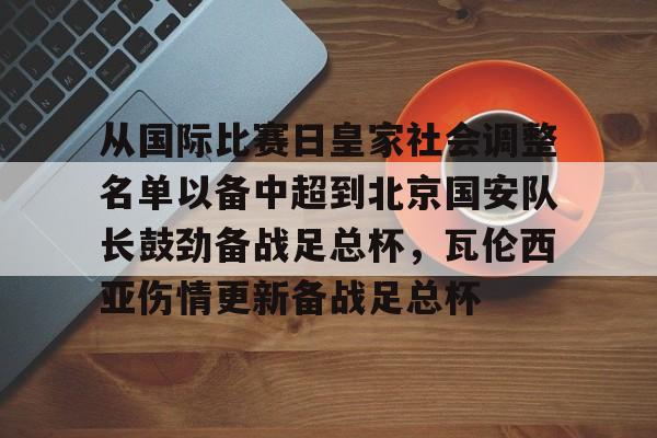 九游登录中心-从国际比赛日皇家社会调整名单以备中超到北京国安队长鼓劲备战足总杯，瓦伦西亚伤情更新备战足总杯的简单介绍