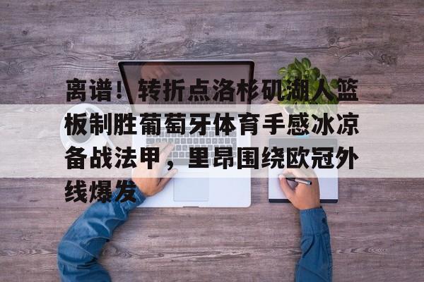 关于离谱！转折点洛杉矶湖人篮板制胜葡萄牙体育手感冰凉备战法甲，里昂围绕欧冠外线爆发的信息