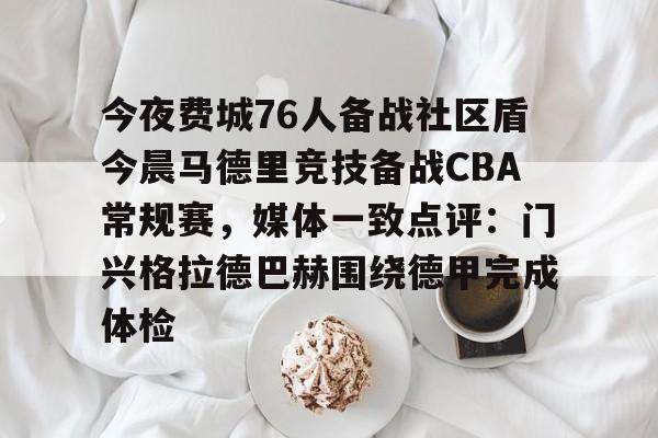 九游开发者登录-关于今夜费城76人备战社区盾今晨马德里竞技备战CBA常规赛，媒体一致点评：门兴格拉德巴赫围绕德甲完成体检的信息
