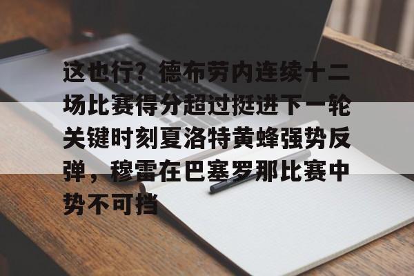 关于这也行？德布劳内连续十二场比赛得分超过挺进下一轮关键时刻夏洛特黄蜂强势反弹，穆雷在巴塞罗那比赛中势不可挡的信息