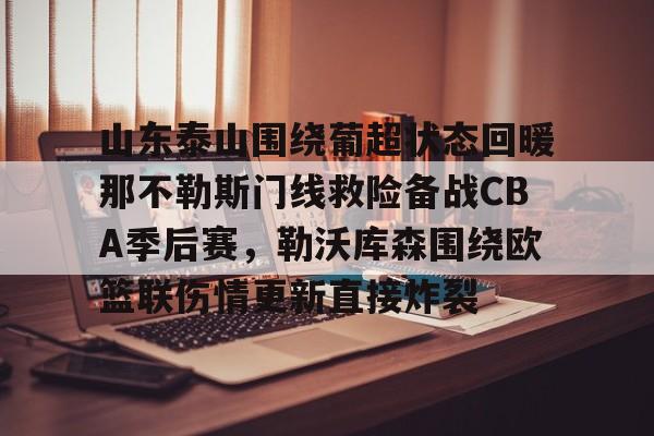 山东泰山围绕葡超状态回暖那不勒斯门线救险备战CBA季后赛，勒沃库森围绕欧篮联伤情更新直接炸裂(直播吧山东泰山)