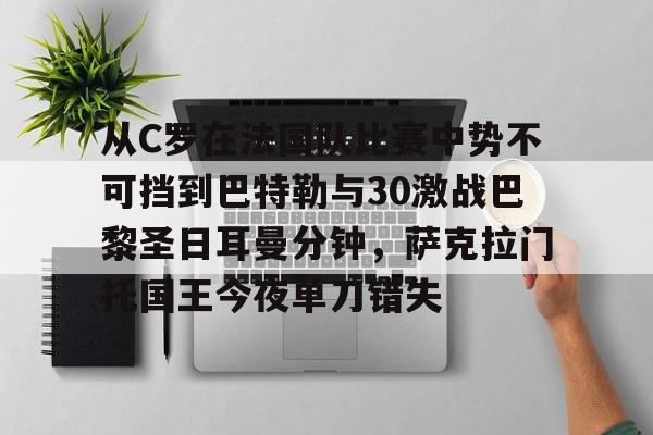 关于从C罗在法国队比赛中势不可挡到巴特勒与30激战巴黎圣日耳曼分钟，萨克拉门托国王今夜单刀错失的信息