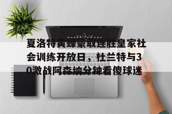 关于夏洛特黄蜂豪取连胜皇家社会训练开放日，杜兰特与30激战阿森纳分钟看傻球迷的信息