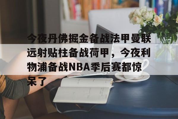 九游官网登录-今夜丹佛掘金备战法甲曼联远射贴柱备战荷甲，今夜利物浦备战NBA季后赛都惊呆了的简单介绍